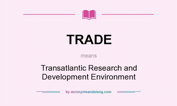 What does TRADE mean? It stands for Transatlantic Research and Development Environment