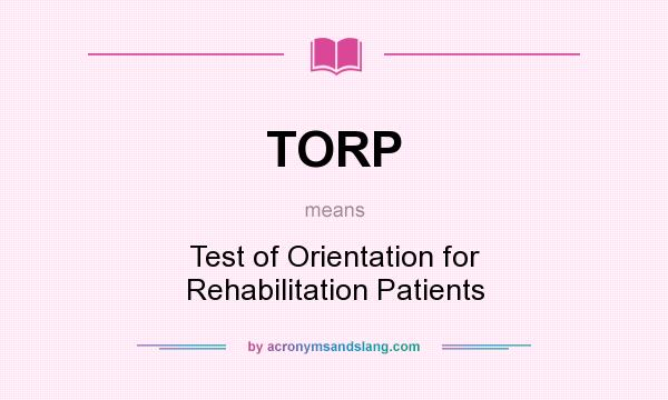 What does TORP mean? It stands for Test of Orientation for Rehabilitation Patients