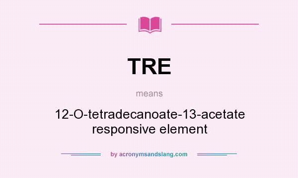What does TRE mean? It stands for 12-O-tetradecanoate-13-acetate responsive element