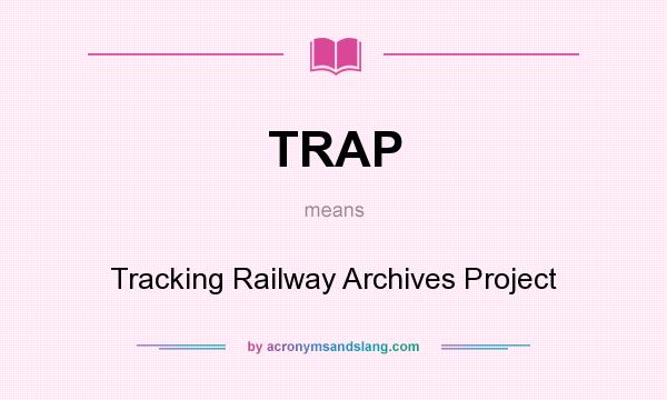 What does TRAP mean? It stands for Tracking Railway Archives Project