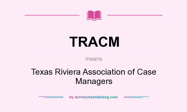 What does TRACM mean? It stands for Texas Riviera Association of Case Managers