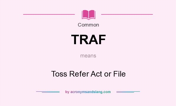 What does TRAF mean? It stands for Toss Refer Act or File