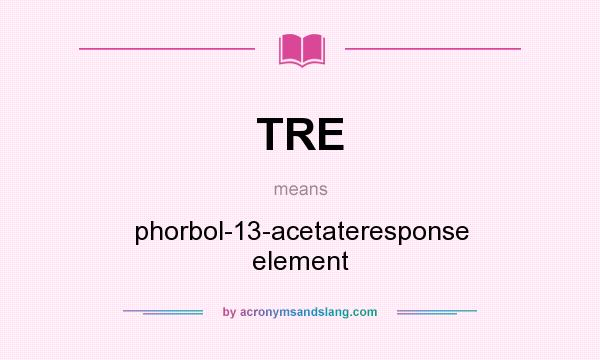 What does TRE mean? It stands for phorbol-13-acetateresponse element