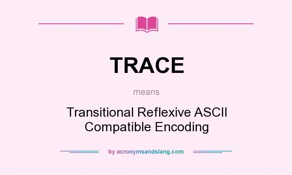 What does TRACE mean? It stands for Transitional Reflexive ASCII Compatible Encoding