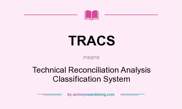 What does TRACS mean? It stands for Technical Reconciliation Analysis Classification System