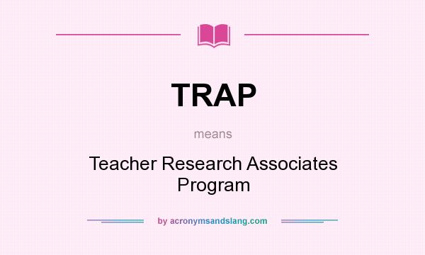 What does TRAP mean? It stands for Teacher Research Associates Program