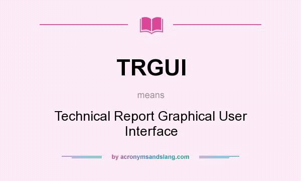 What does TRGUI mean? It stands for Technical Report Graphical User Interface
