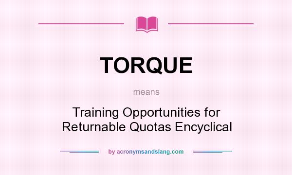 What does TORQUE mean? It stands for Training Opportunities for Returnable Quotas Encyclical