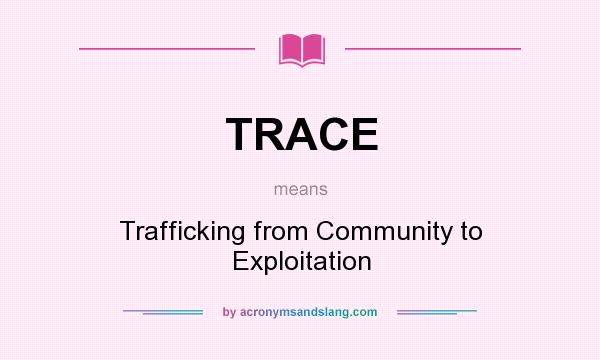 What does TRACE mean? It stands for Trafficking from Community to Exploitation