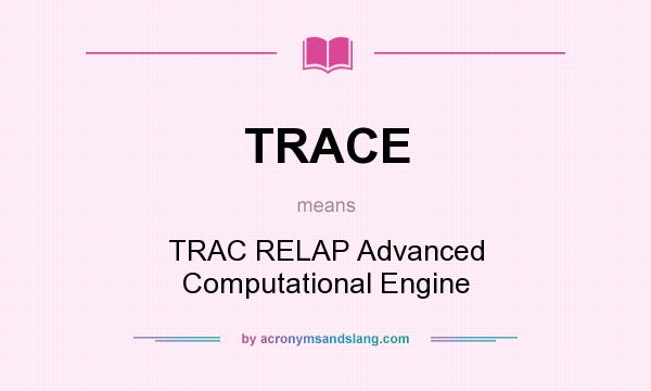 What does TRACE mean? It stands for TRAC RELAP Advanced Computational Engine