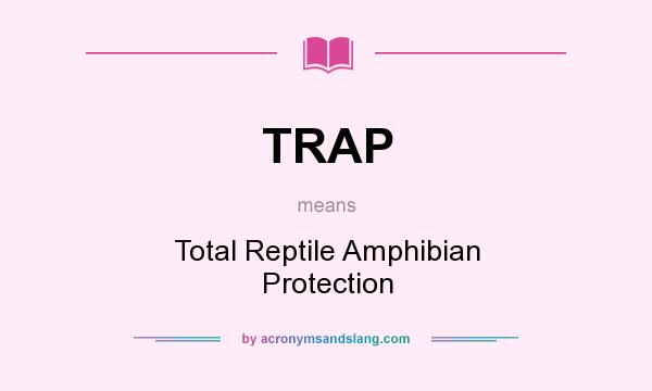 What does TRAP mean? It stands for Total Reptile Amphibian Protection