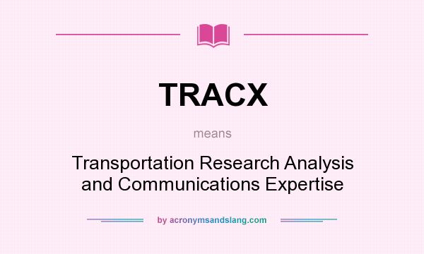 What does TRACX mean? It stands for Transportation Research Analysis and Communications Expertise