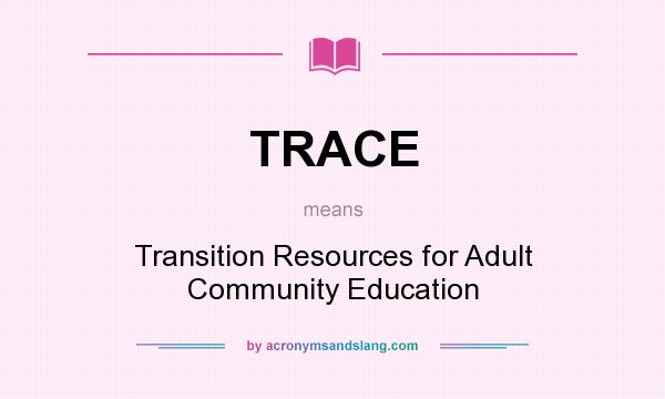 What does TRACE mean? It stands for Transition Resources for Adult Community Education
