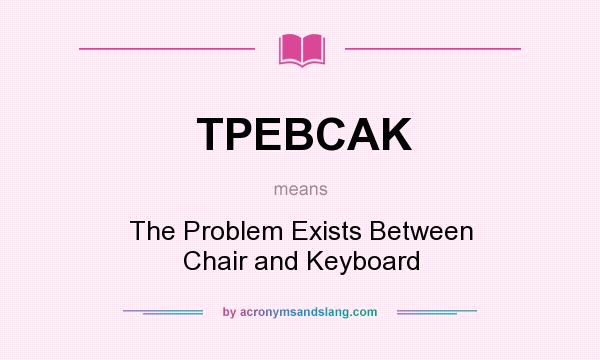 What does TPEBCAK mean? It stands for The Problem Exists Between Chair and Keyboard