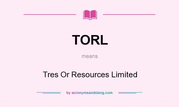 What does TORL mean? It stands for Tres Or Resources Limited