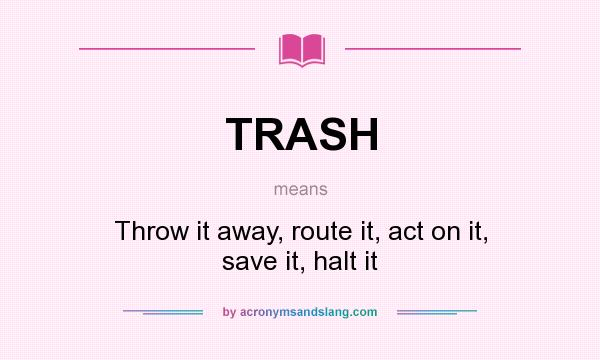 What does TRASH mean? It stands for Throw it away, route it, act on it, save it, halt it