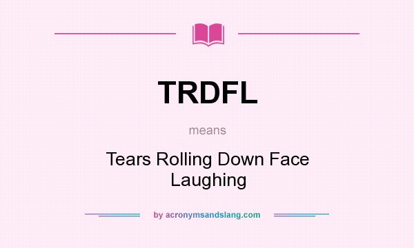 What does TRDFL mean? It stands for Tears Rolling Down Face Laughing