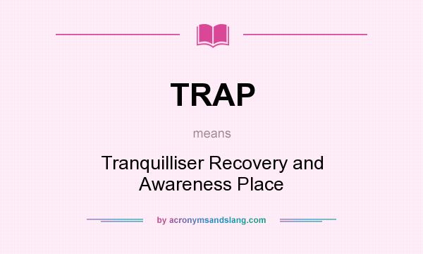 What does TRAP mean? It stands for Tranquilliser Recovery and Awareness Place