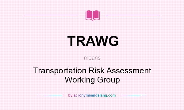 What does TRAWG mean? It stands for Transportation Risk Assessment Working Group