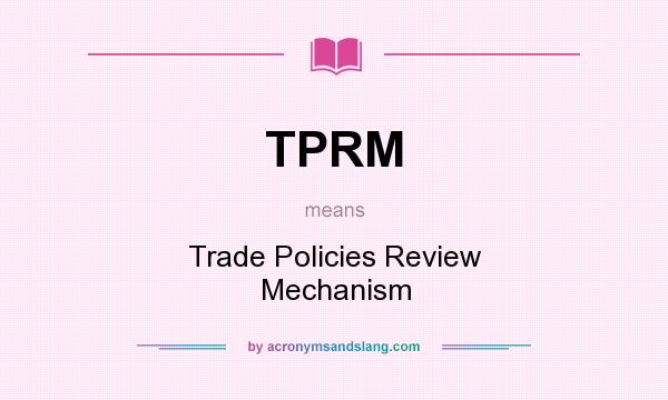 What does TPRM mean? It stands for Trade Policies Review Mechanism