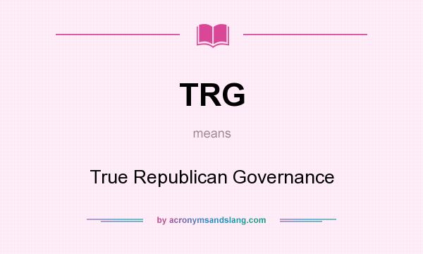 What does TRG mean? It stands for True Republican Governance