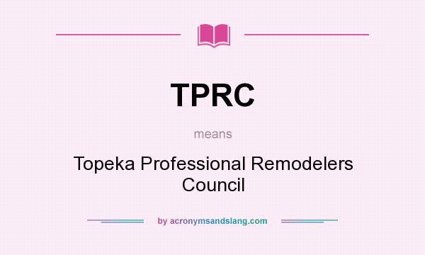 What does TPRC mean? It stands for Topeka Professional Remodelers Council