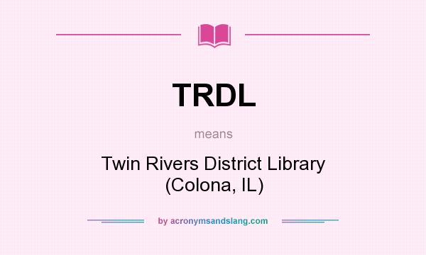 What does TRDL mean? It stands for Twin Rivers District Library (Colona, IL)