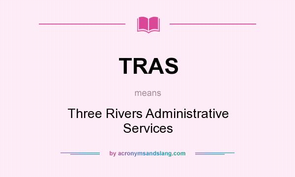What does TRAS mean? It stands for Three Rivers Administrative Services