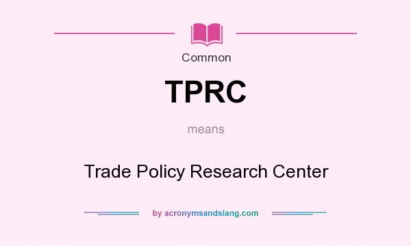 What does TPRC mean? It stands for Trade Policy Research Center