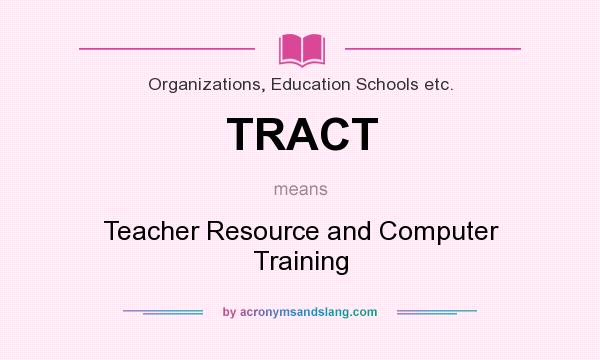 What does TRACT mean? It stands for Teacher Resource and Computer Training