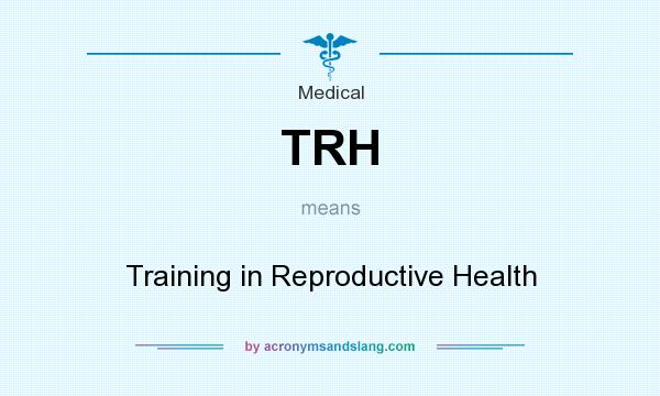 What does TRH mean? It stands for Training in Reproductive Health