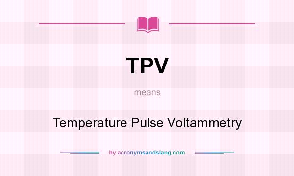 What does TPV mean? It stands for Temperature Pulse Voltammetry
