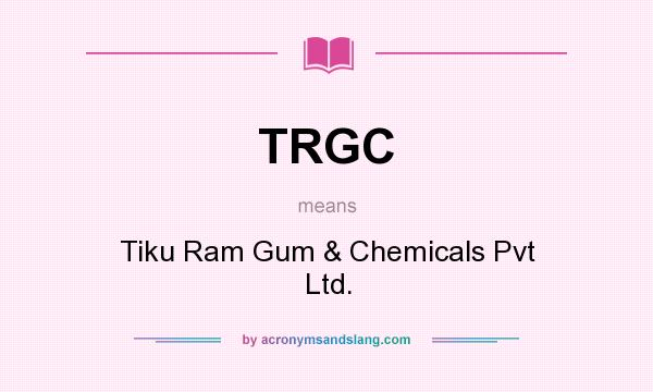 What does TRGC mean? It stands for Tiku Ram Gum & Chemicals Pvt Ltd.