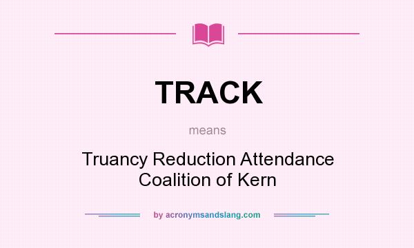 What does TRACK mean? It stands for Truancy Reduction Attendance Coalition of Kern