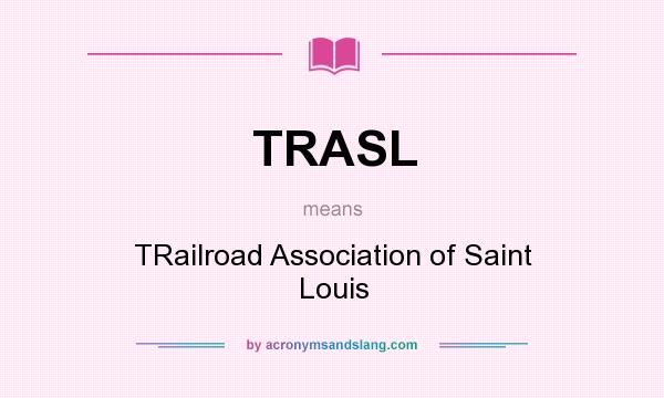 What does TRASL mean? It stands for TRailroad Association of Saint Louis