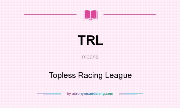What does TRL mean? It stands for Topless Racing League