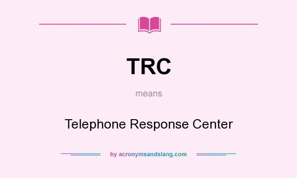 What does TRC mean? It stands for Telephone Response Center
