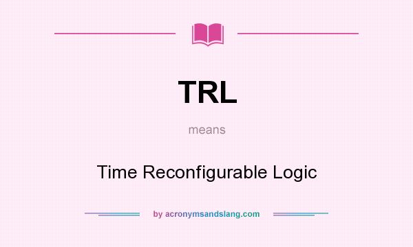 What does TRL mean? It stands for Time Reconfigurable Logic