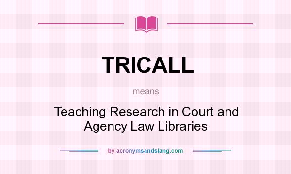 What does TRICALL mean? It stands for Teaching Research in Court and Agency Law Libraries