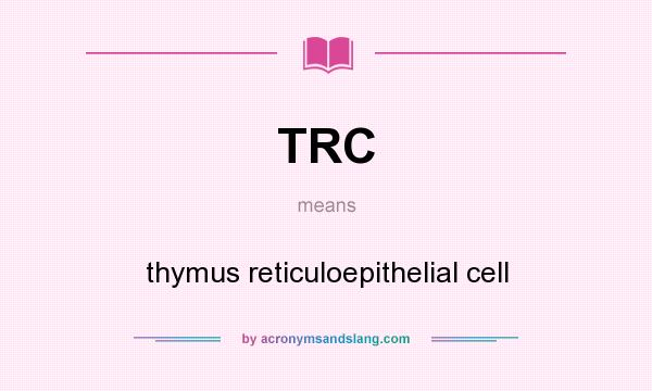 What does TRC mean? It stands for thymus reticuloepithelial cell
