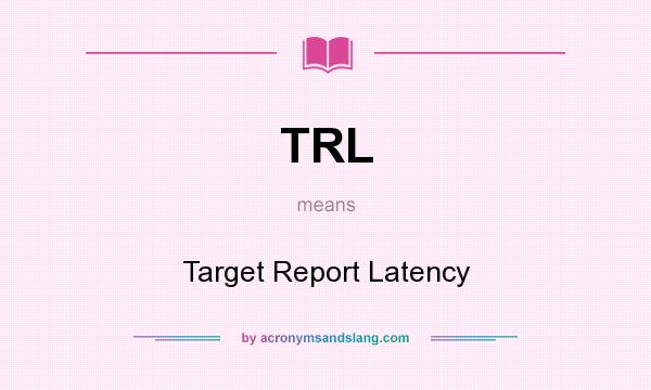 What does TRL mean? It stands for Target Report Latency