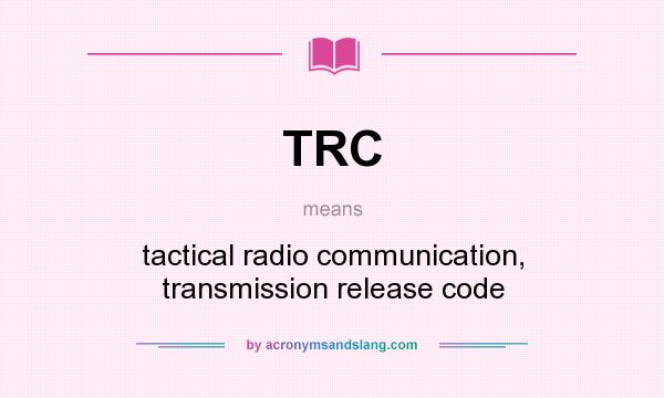 What does TRC mean? It stands for tactical radio communication, transmission release code