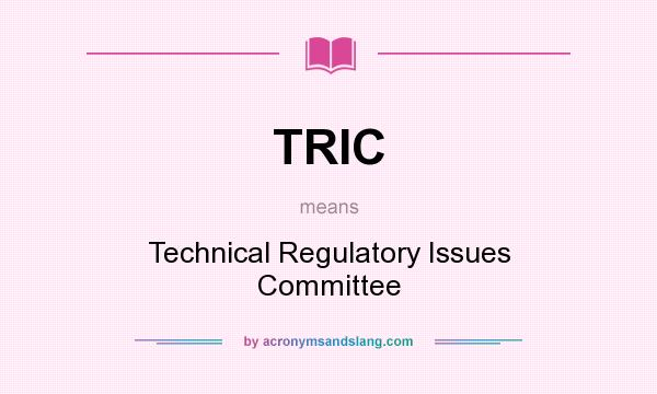 What does TRIC mean? It stands for Technical Regulatory Issues Committee