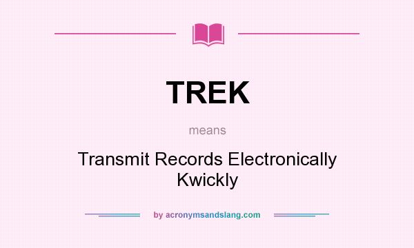 What does TREK mean? It stands for Transmit Records Electronically Kwickly