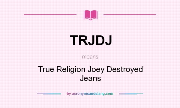 What does TRJDJ mean? It stands for True Religion Joey Destroyed Jeans