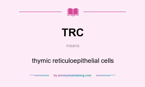 What does TRC mean? It stands for thymic reticuloepithelial cells