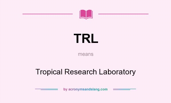What does TRL mean? It stands for Tropical Research Laboratory