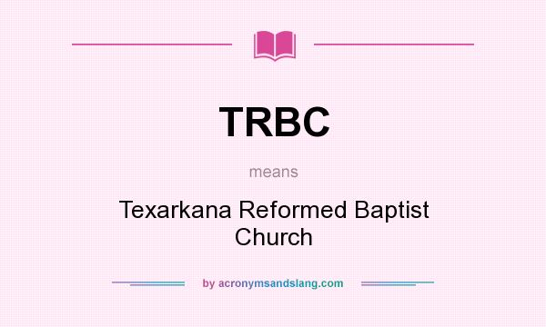 What does TRBC mean? It stands for Texarkana Reformed Baptist Church