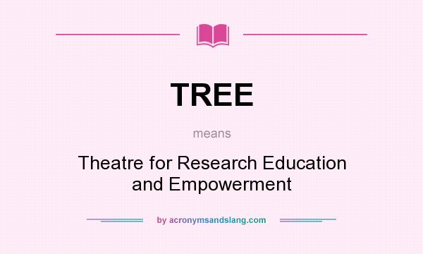 What does TREE mean? It stands for Theatre for Research Education and Empowerment