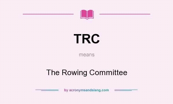 What does TRC mean? It stands for The Rowing Committee